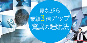 ご存知ですか？寝ながら業績3倍アップ驚異の睡眠法