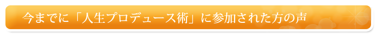今までに「人生プロデュース術」に参加された方の声
