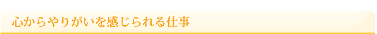 心からやりがいを感じられる仕事