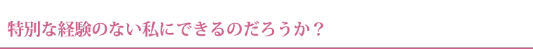 特別な経験のない私にできるのだろうか。