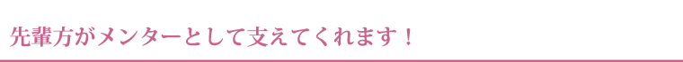 先輩方がメンターとして支えてくれます！