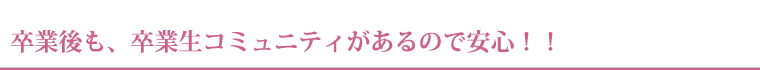 卒業後も、卒業生コミュニティがあるので安心！！